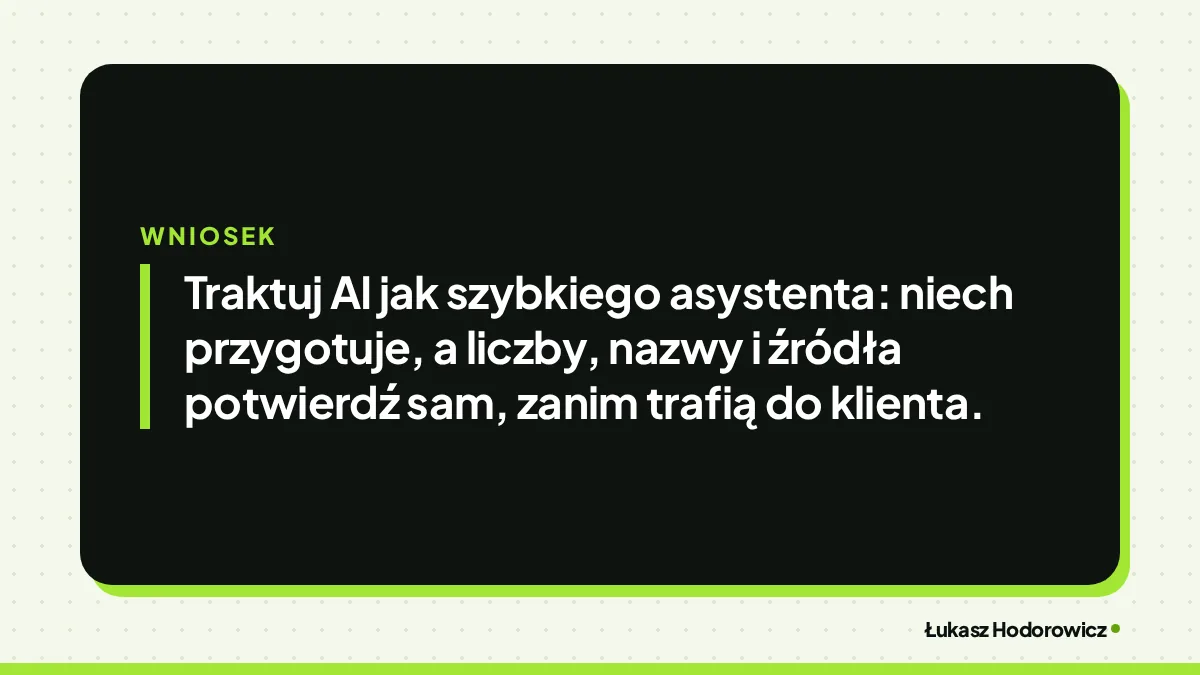 Wniosek: Traktuj AI jak szybkiego asystenta: niech przygotuje, a liczby, nazwy i źródła potwierdź sam, zanim trafią do klienta.