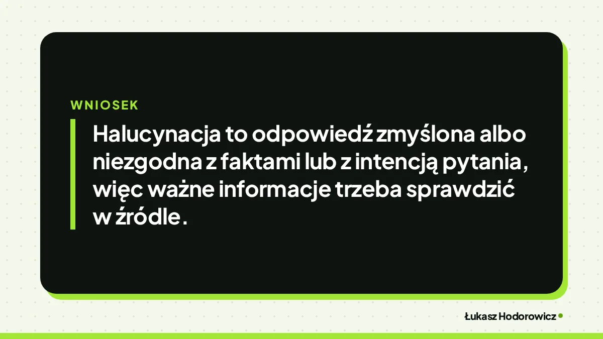 Wniosek: Halucynacja to odpowiedź zmyślona albo niezgodna z faktami lub z intencją pytania, więc ważne informacje trzeba sprawdzić w źródle.