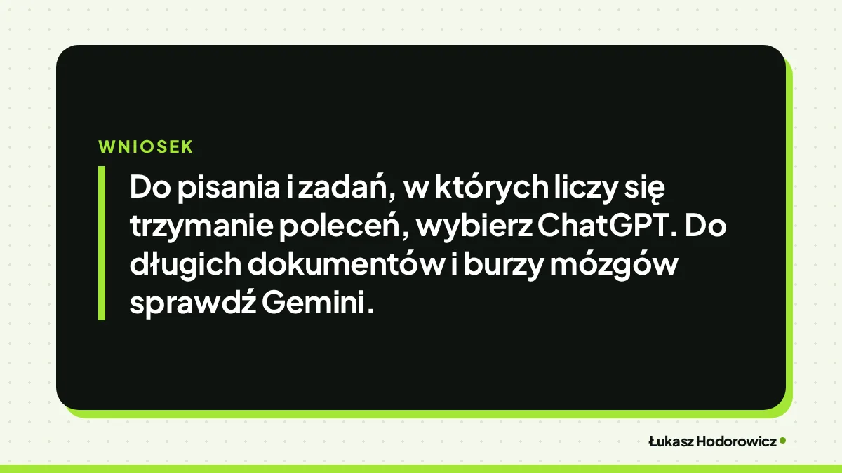 Wniosek: Do pisania i zadań, w których liczy się trzymanie poleceń, wybierz ChatGPT. Do długich dokumentów i burzy mózgów sprawdź Gemini.