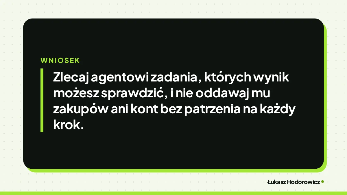Wniosek: Zlecaj agentowi zadania, których wynik możesz sprawdzić, i nie oddawaj mu zakupów ani kont bez patrzenia na każdy krok.
