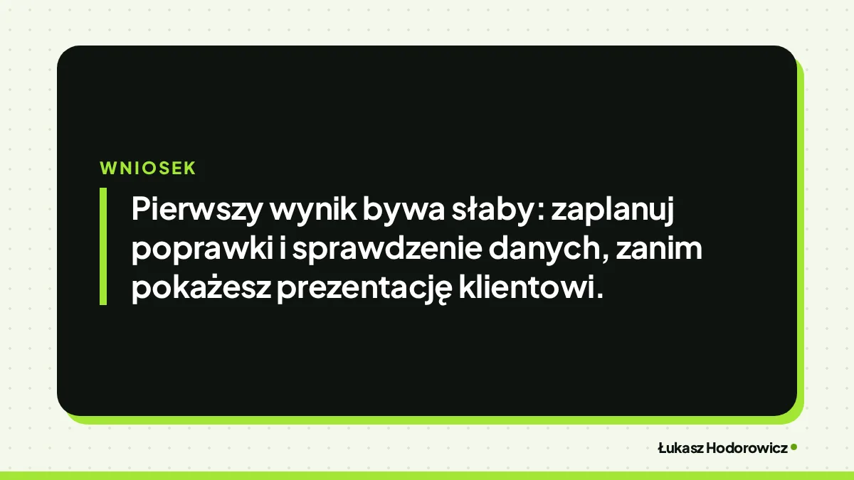 Wniosek: Pierwszy wynik bywa słaby: zaplanuj poprawki i sprawdzenie danych, zanim pokażesz prezentację klientowi.