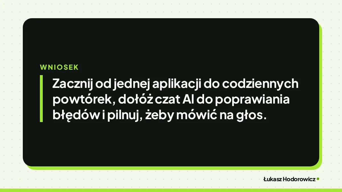 Wniosek: Zacznij od jednej aplikacji do codziennych powtórek, dołóż czat AI do poprawiania błędów i pilnuj, żeby mówić na głos.